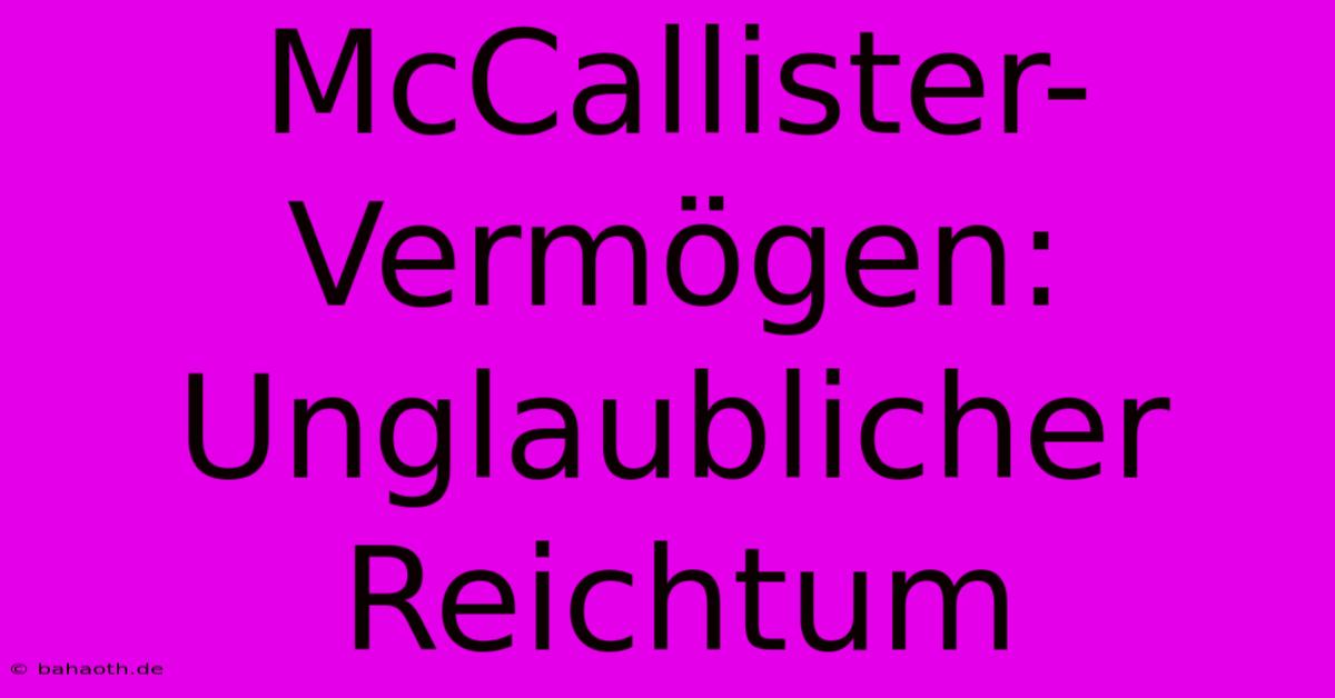 McCallister-Vermögen: Unglaublicher Reichtum