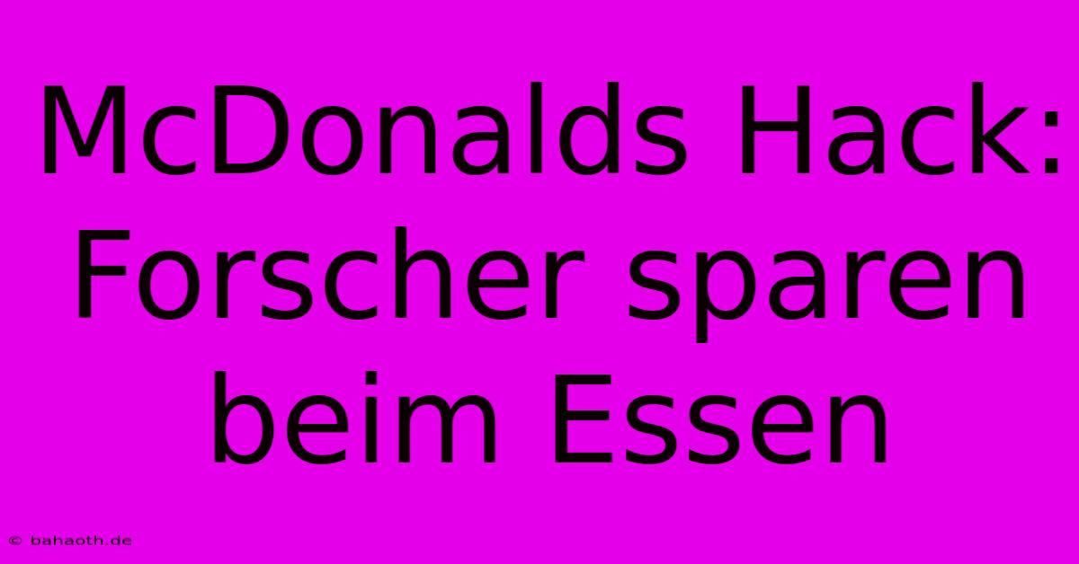 McDonalds Hack: Forscher Sparen Beim Essen