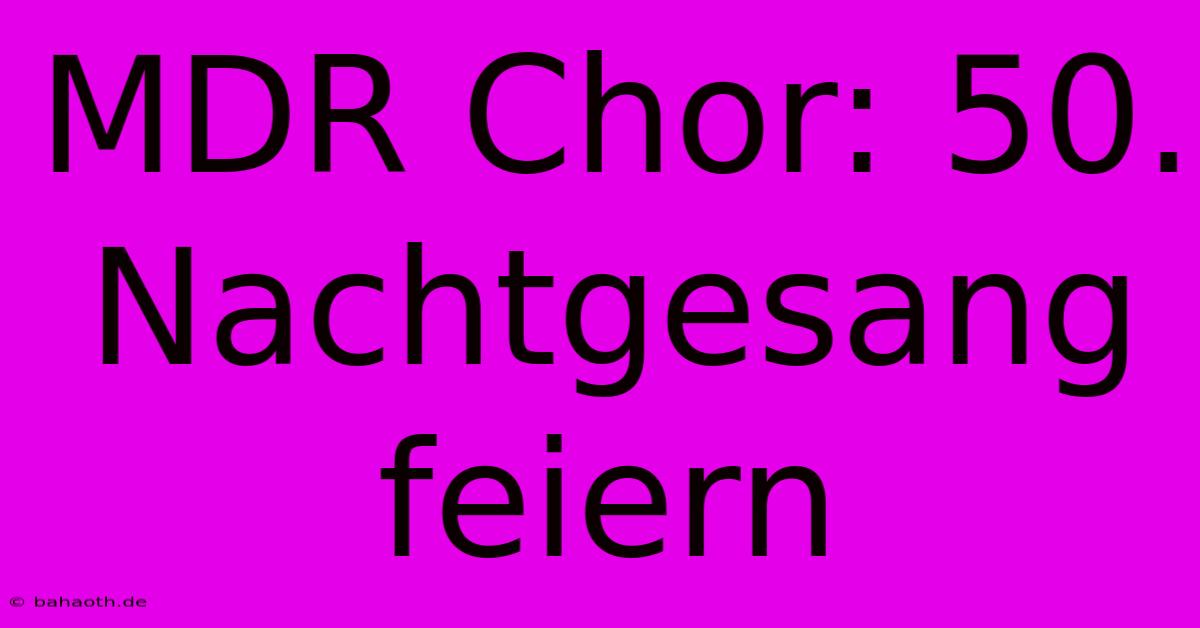 MDR Chor: 50. Nachtgesang Feiern