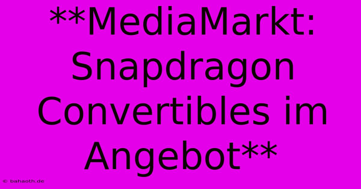 **MediaMarkt: Snapdragon Convertibles Im Angebot**