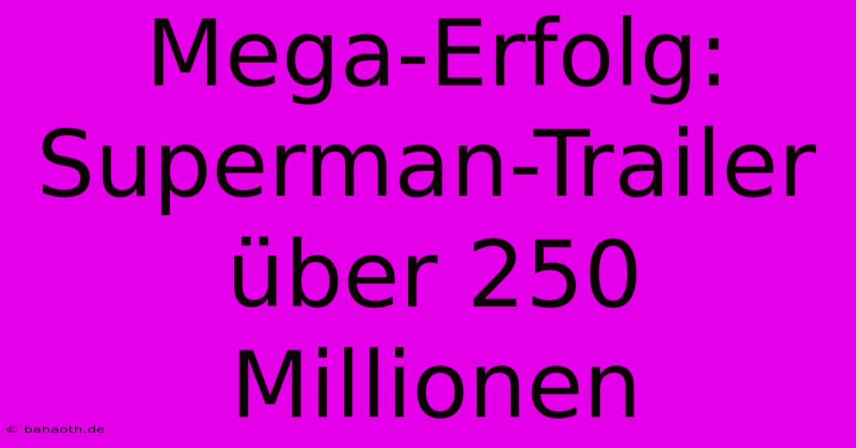 Mega-Erfolg: Superman-Trailer Über 250 Millionen