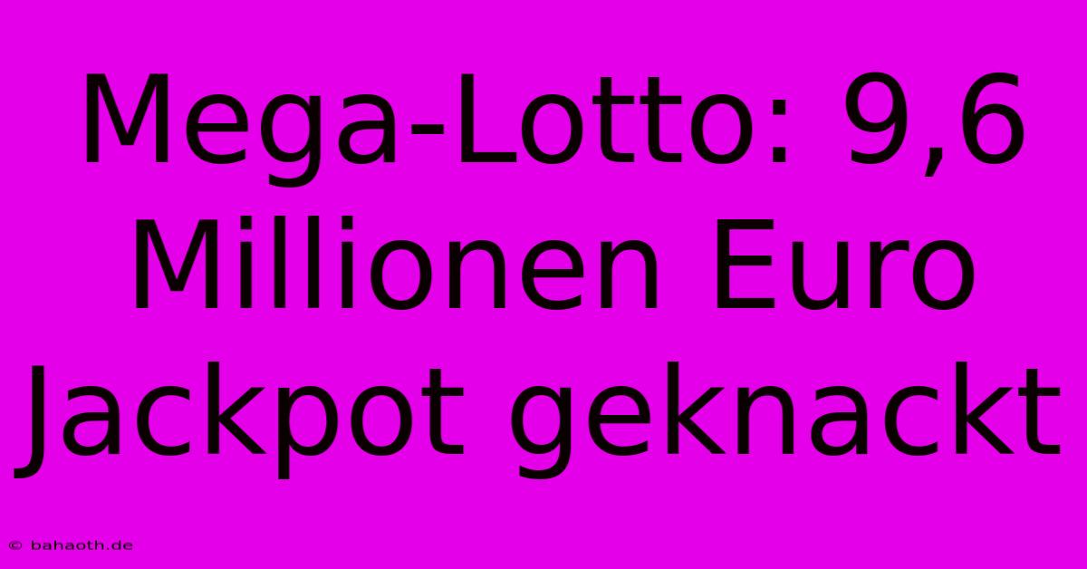 Mega-Lotto: 9,6 Millionen Euro Jackpot Geknackt