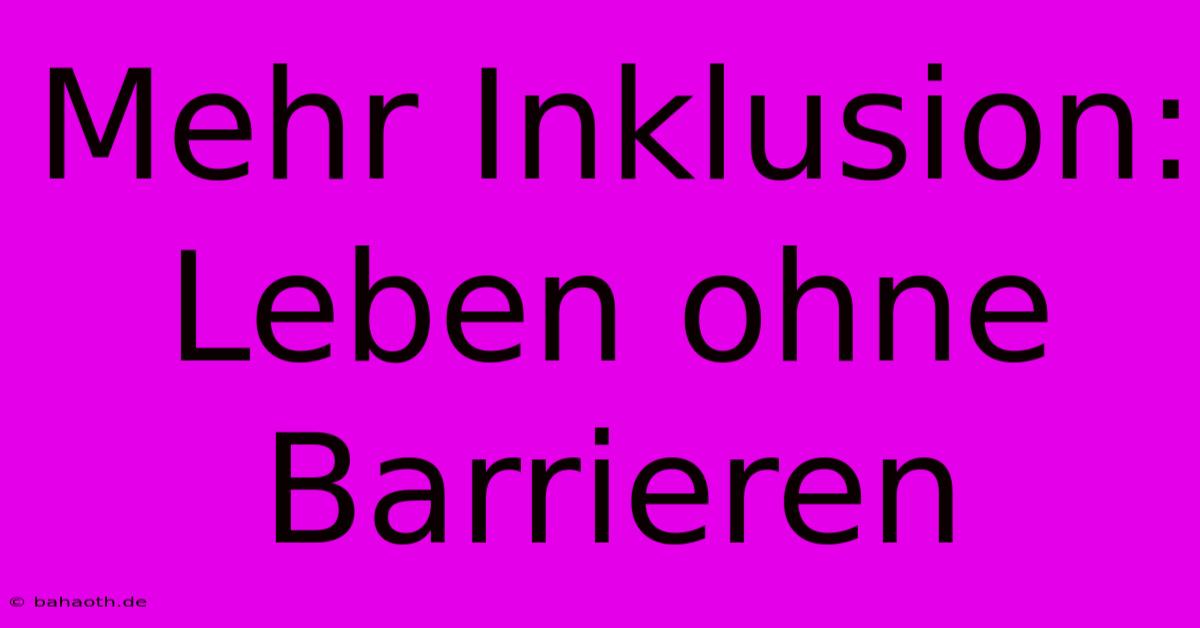 Mehr Inklusion:  Leben Ohne Barrieren