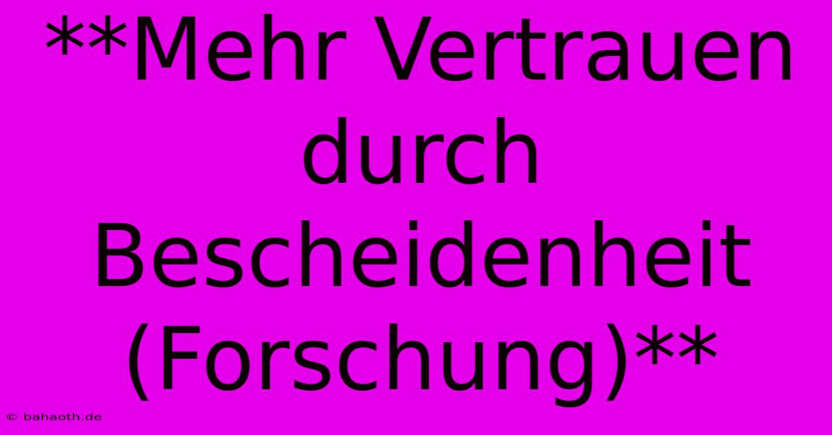 **Mehr Vertrauen Durch Bescheidenheit (Forschung)**