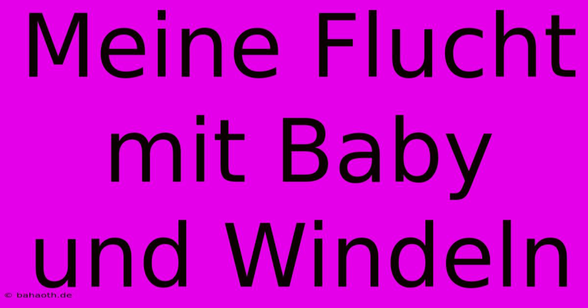 Meine Flucht Mit Baby Und Windeln