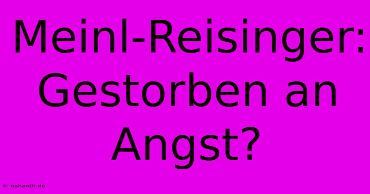 Meinl-Reisinger: Gestorben An Angst?