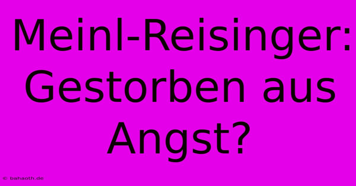 Meinl-Reisinger: Gestorben Aus Angst?