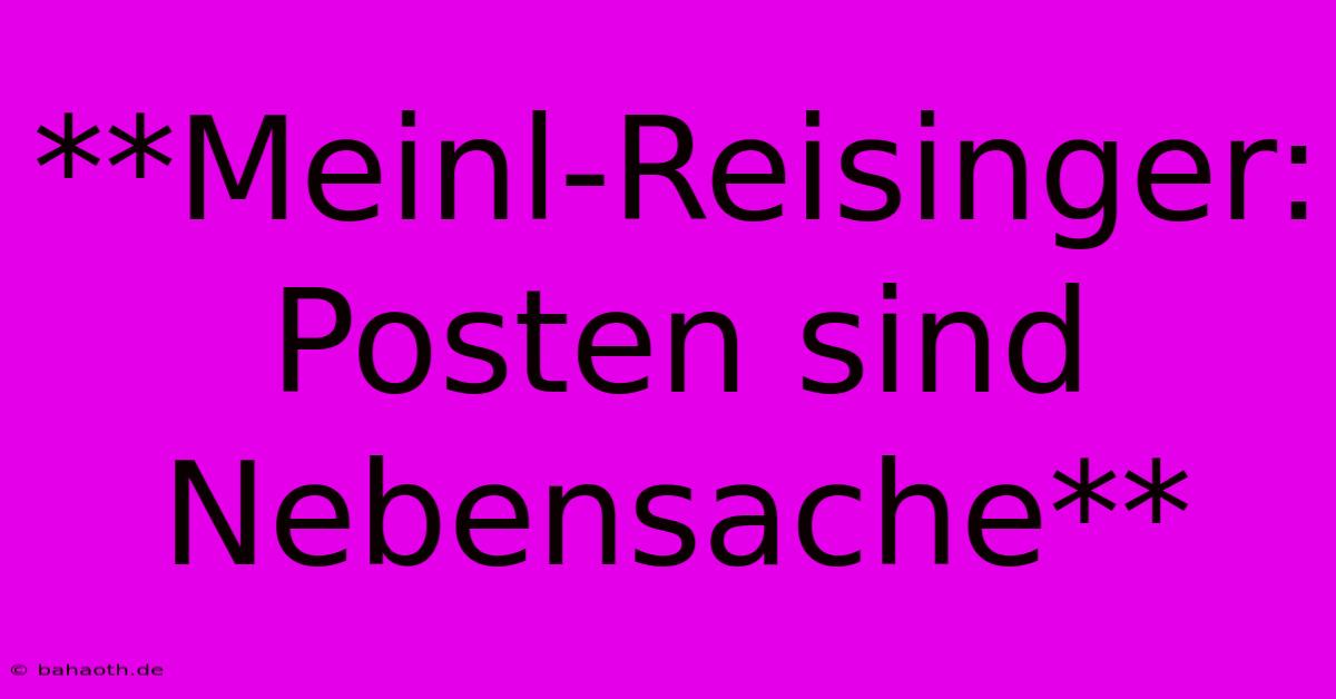 **Meinl-Reisinger:  Posten Sind Nebensache**