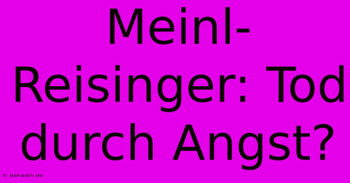 Meinl-Reisinger: Tod Durch Angst?