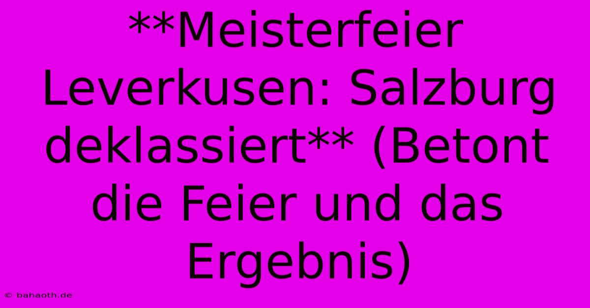 **Meisterfeier Leverkusen: Salzburg Deklassiert** (Betont Die Feier Und Das Ergebnis)