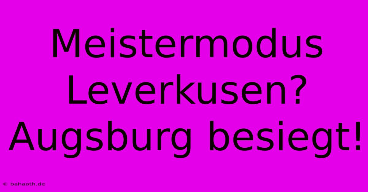 Meistermodus Leverkusen? Augsburg Besiegt!