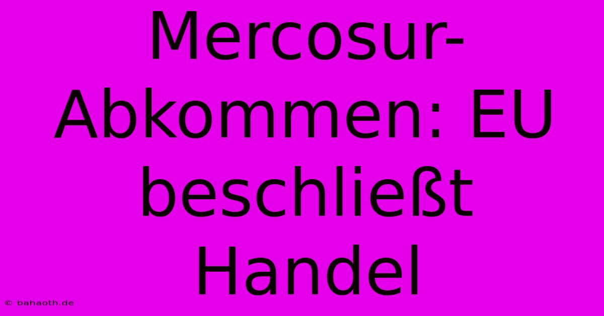 Mercosur-Abkommen: EU Beschließt Handel