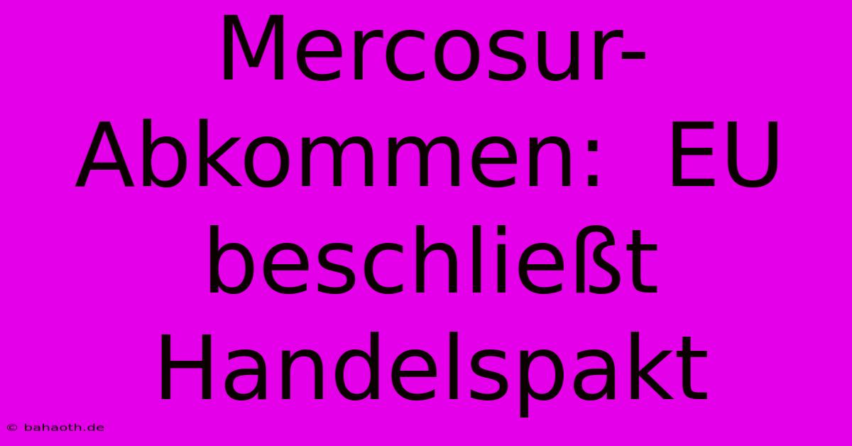 Mercosur-Abkommen:  EU Beschließt Handelspakt