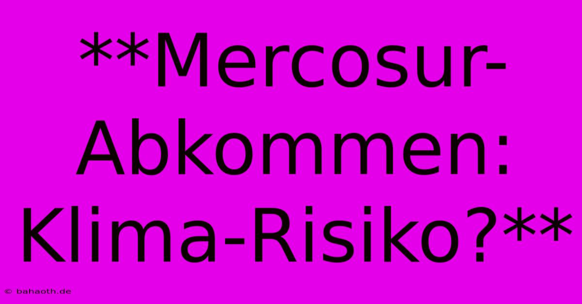 **Mercosur-Abkommen: Klima-Risiko?**