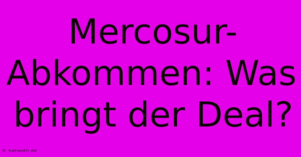 Mercosur-Abkommen: Was Bringt Der Deal?