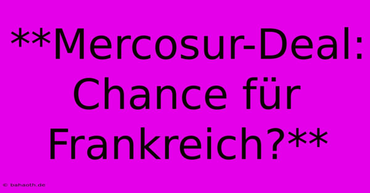 **Mercosur-Deal: Chance Für Frankreich?**