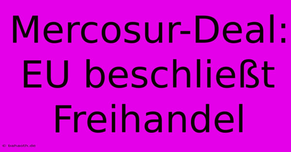 Mercosur-Deal: EU Beschließt Freihandel