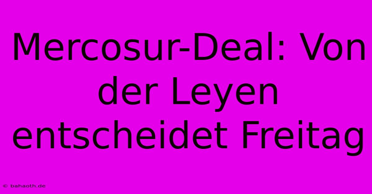 Mercosur-Deal: Von Der Leyen Entscheidet Freitag