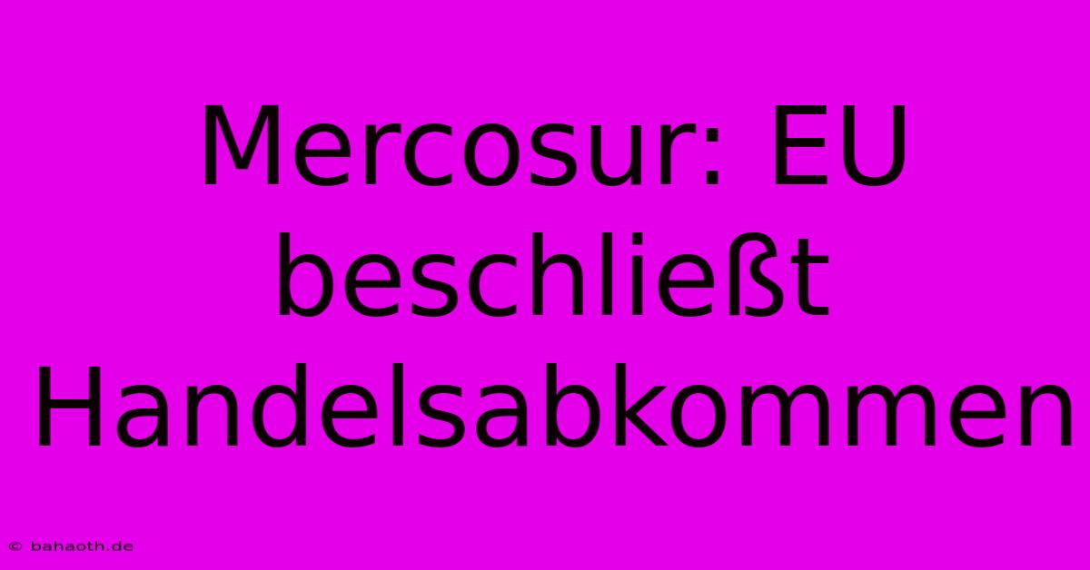 Mercosur: EU Beschließt Handelsabkommen