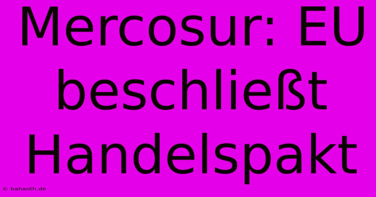 Mercosur: EU Beschließt Handelspakt