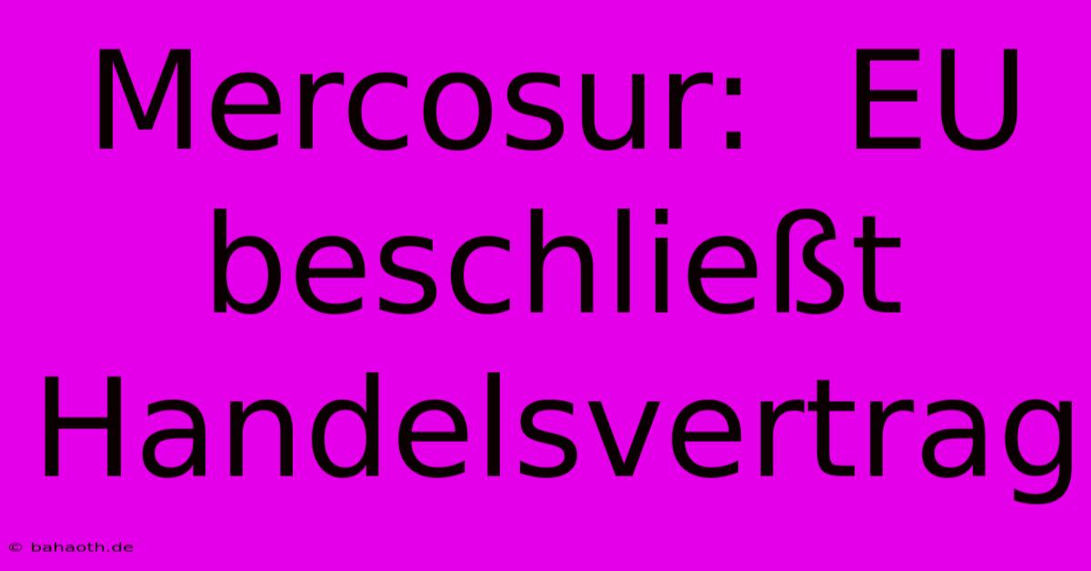 Mercosur:  EU Beschließt Handelsvertrag