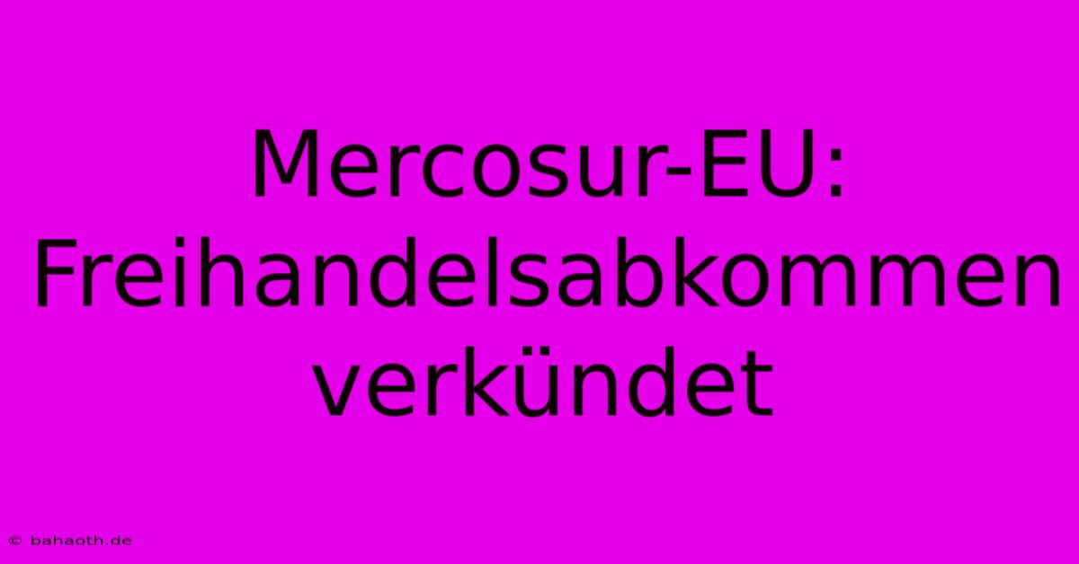 Mercosur-EU: Freihandelsabkommen Verkündet