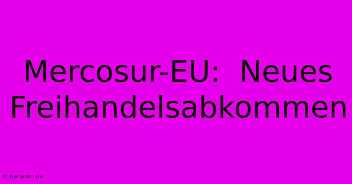 Mercosur-EU:  Neues Freihandelsabkommen