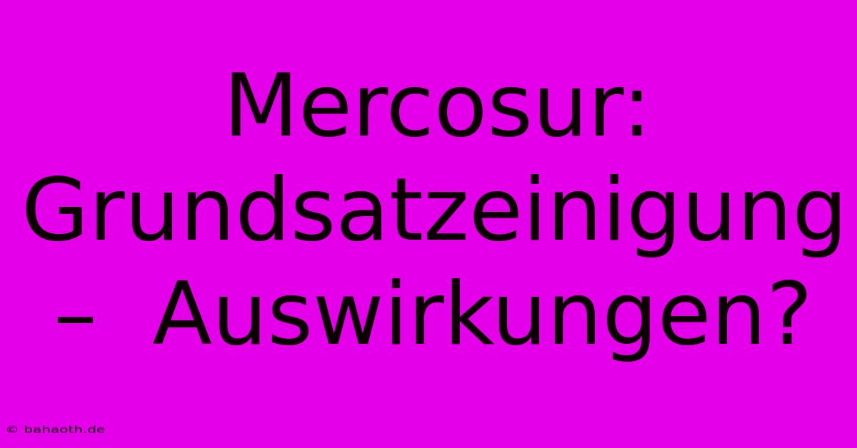 Mercosur:  Grundsatzeinigung –  Auswirkungen?