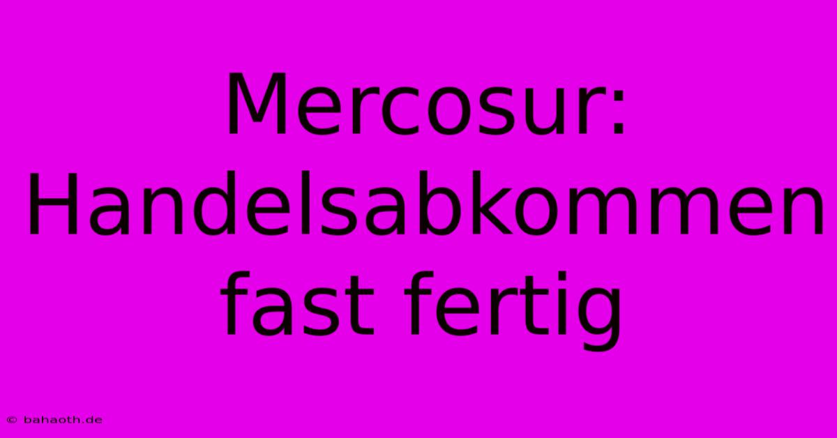 Mercosur:  Handelsabkommen Fast Fertig