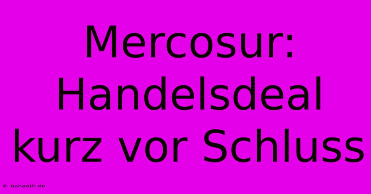 Mercosur: Handelsdeal Kurz Vor Schluss