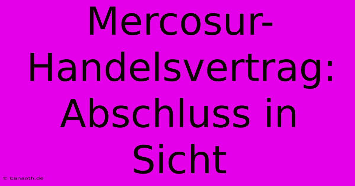 Mercosur-Handelsvertrag: Abschluss In Sicht