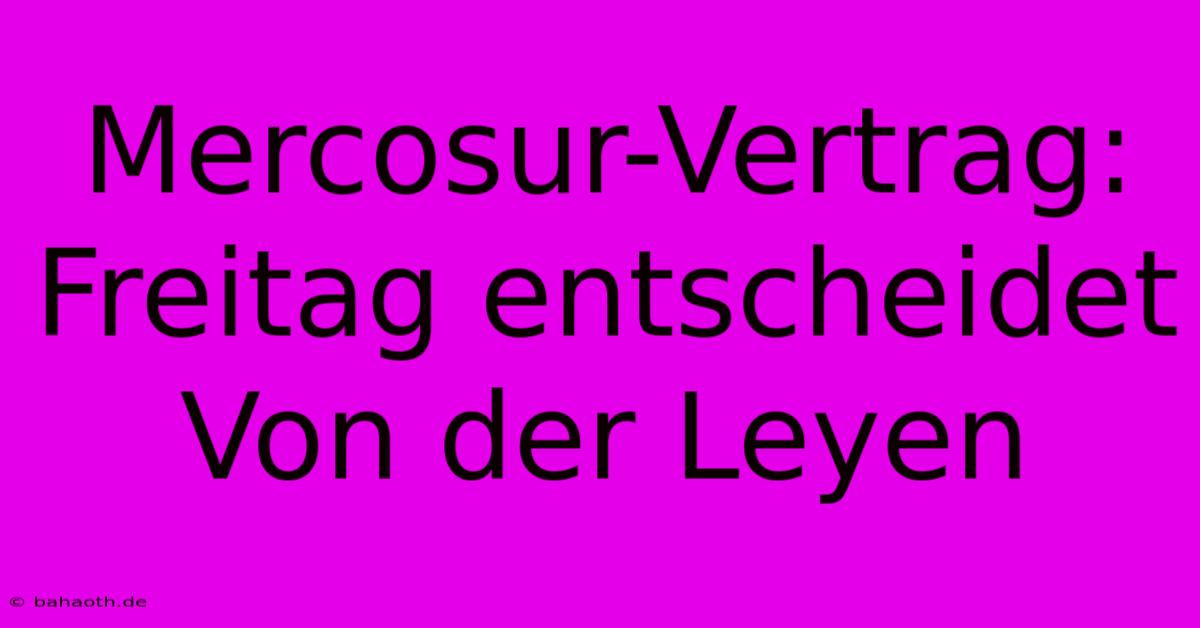 Mercosur-Vertrag: Freitag Entscheidet Von Der Leyen