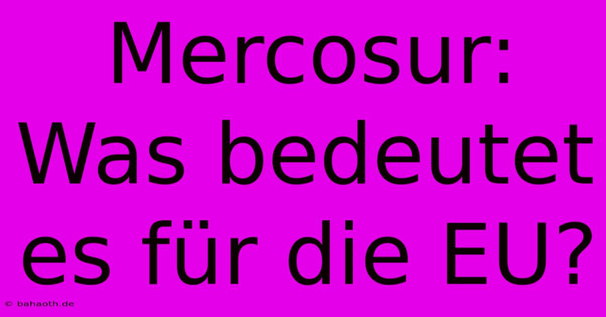 Mercosur: Was Bedeutet Es Für Die EU?