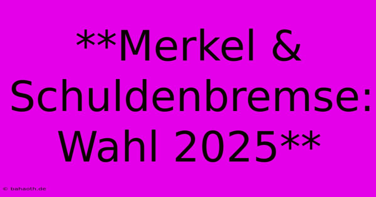 **Merkel & Schuldenbremse: Wahl 2025**