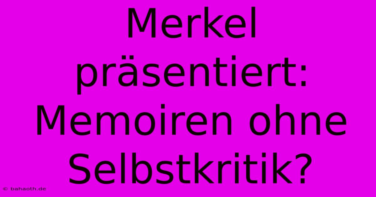 Merkel Präsentiert: Memoiren Ohne Selbstkritik?