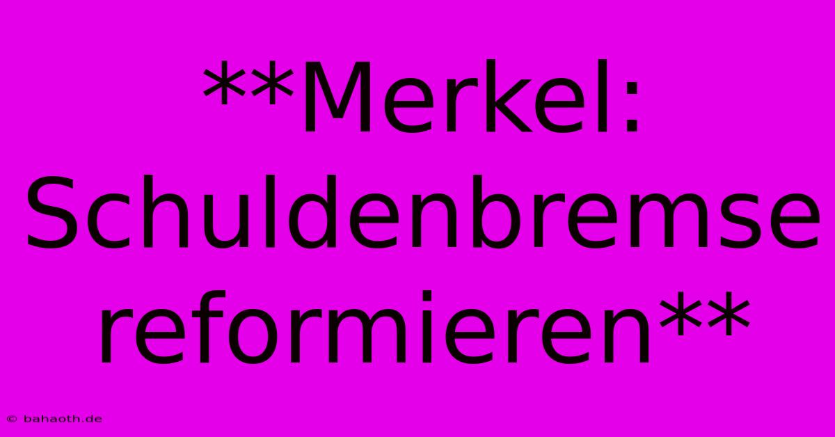 **Merkel: Schuldenbremse Reformieren**