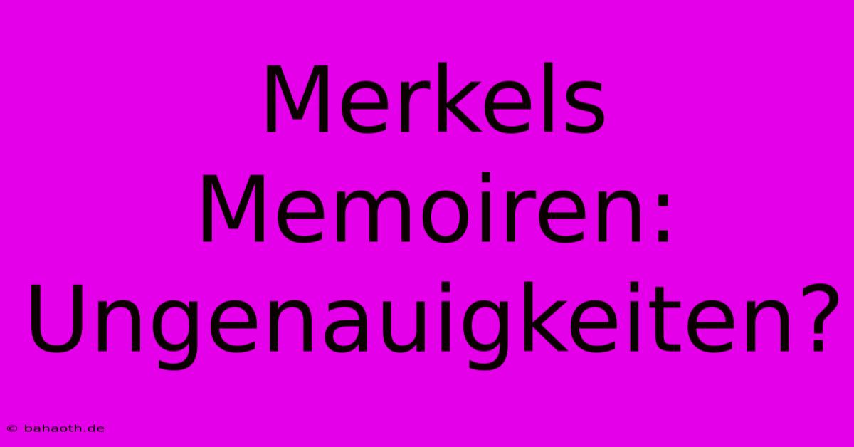 Merkels Memoiren: Ungenauigkeiten?