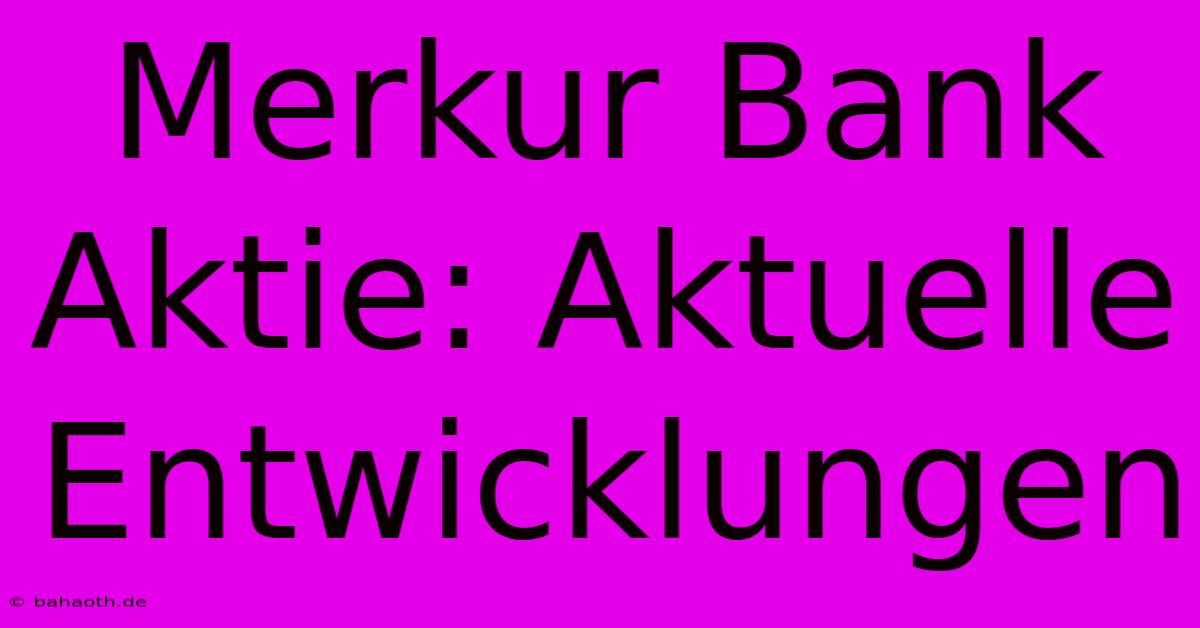 Merkur Bank Aktie: Aktuelle Entwicklungen