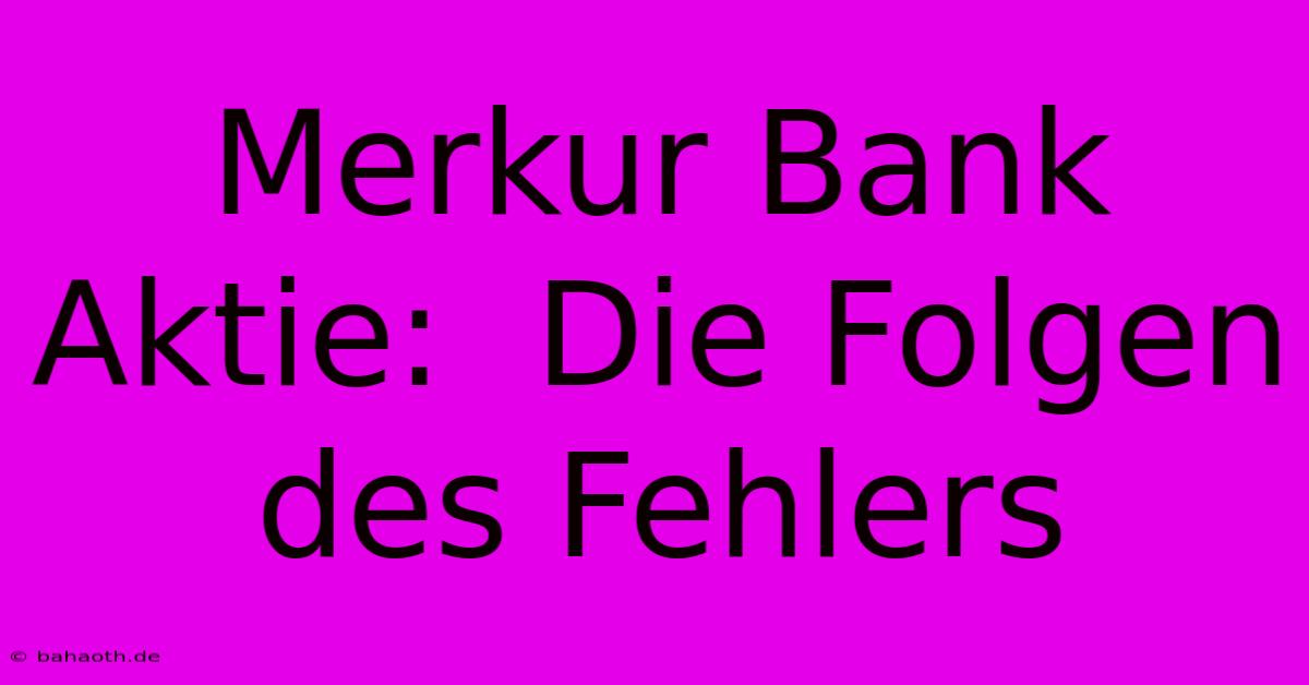 Merkur Bank Aktie:  Die Folgen Des Fehlers