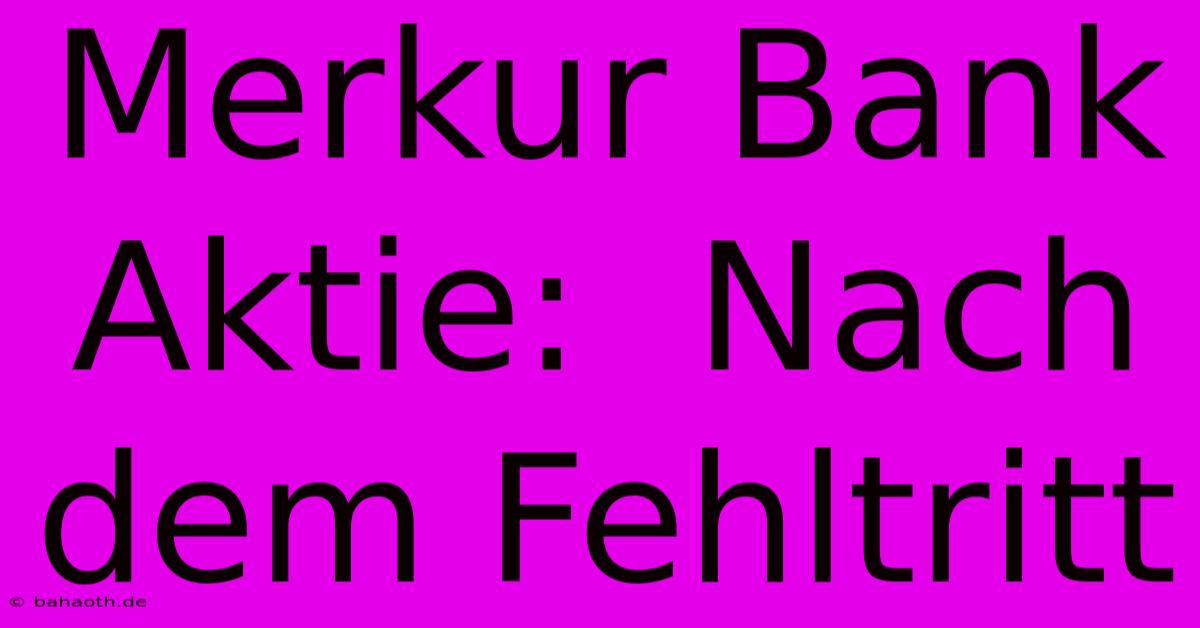 Merkur Bank Aktie:  Nach Dem Fehltritt