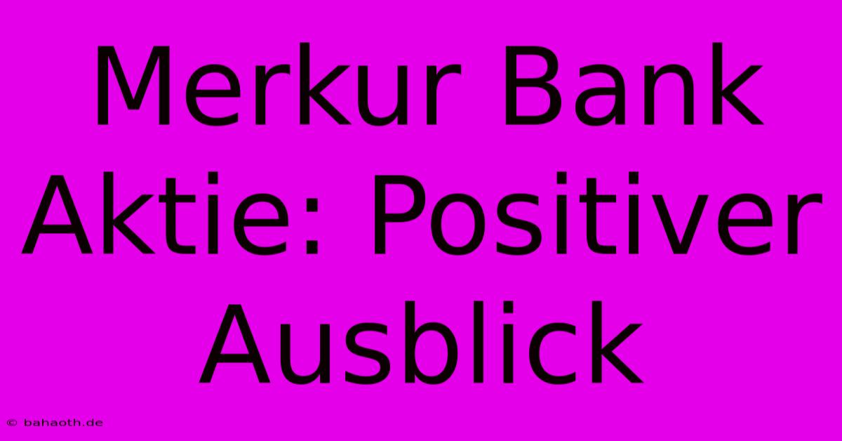 Merkur Bank Aktie: Positiver Ausblick