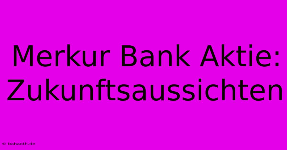 Merkur Bank Aktie:  Zukunftsaussichten