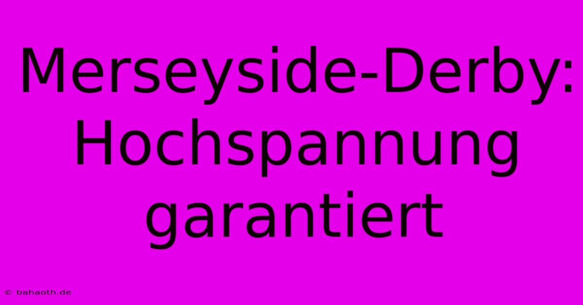 Merseyside-Derby: Hochspannung Garantiert