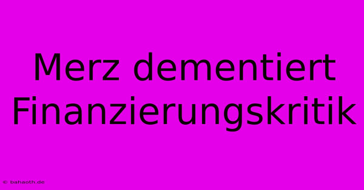 Merz Dementiert Finanzierungskritik  