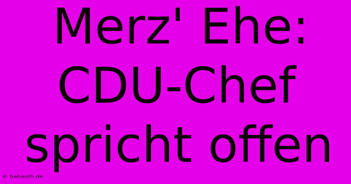 Merz' Ehe: CDU-Chef Spricht Offen