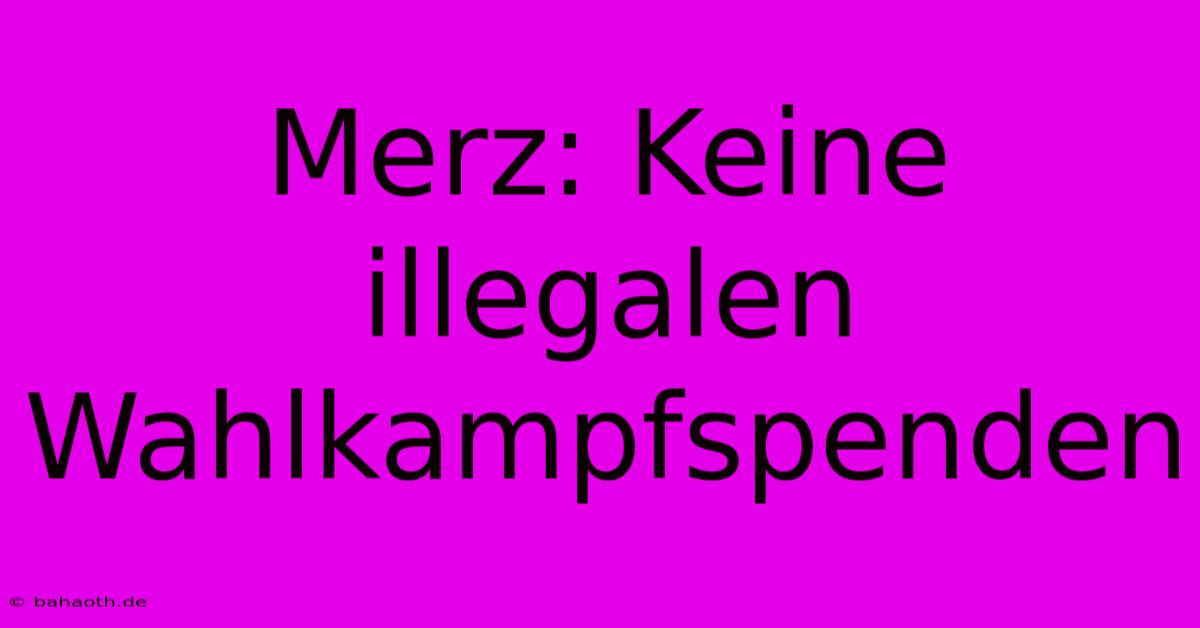 Merz: Keine Illegalen Wahlkampfspenden