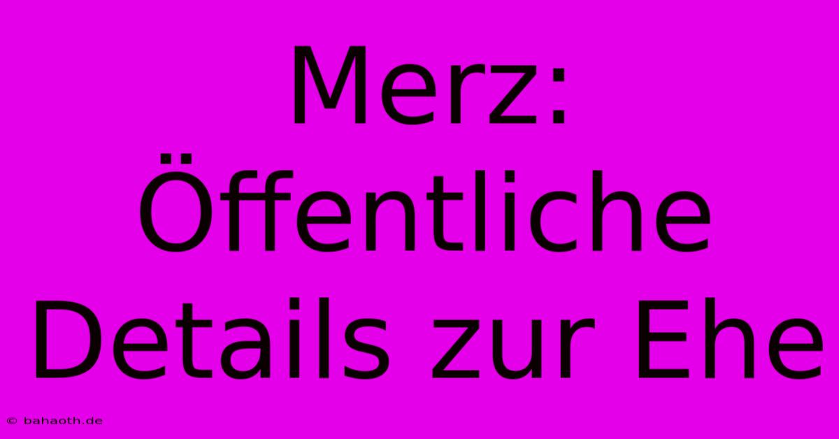 Merz: Öffentliche Details Zur Ehe