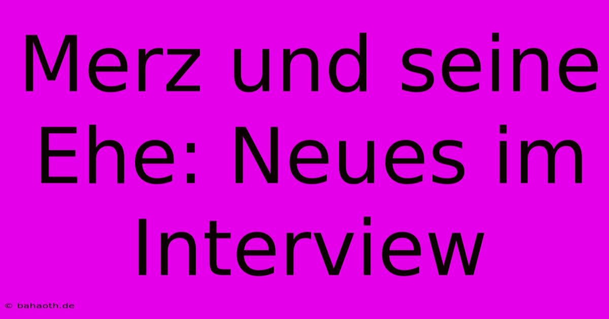 Merz Und Seine Ehe: Neues Im Interview