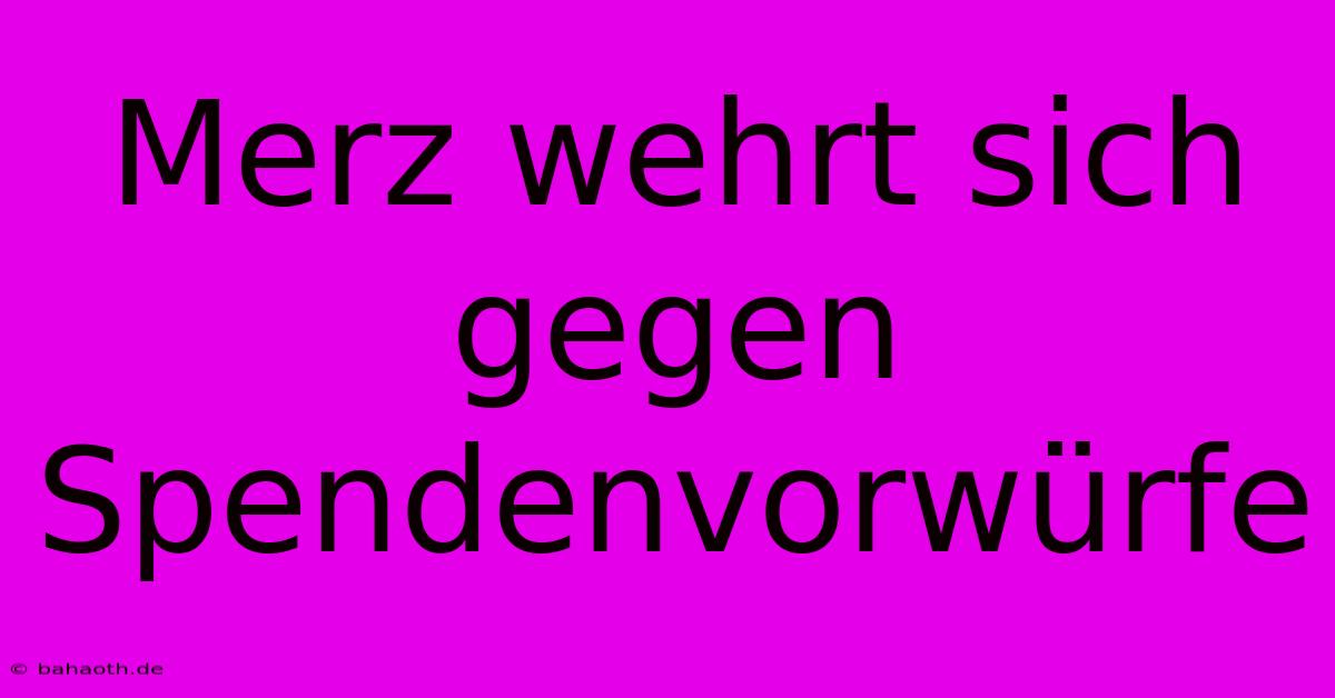 Merz Wehrt Sich Gegen Spendenvorwürfe