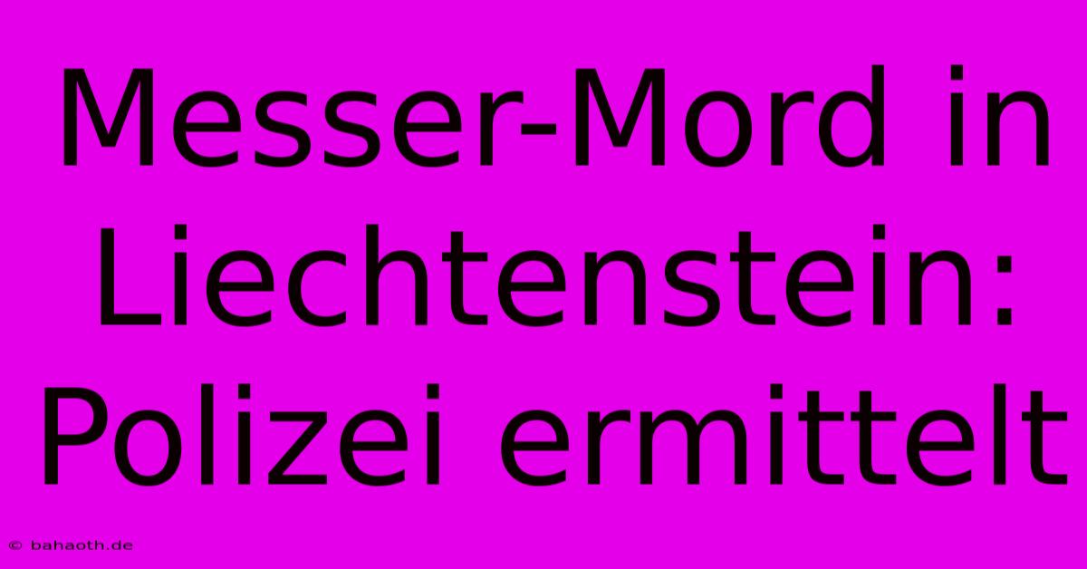 Messer-Mord In Liechtenstein: Polizei Ermittelt